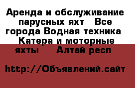 Аренда и обслуживание парусных яхт - Все города Водная техника » Катера и моторные яхты   . Алтай респ.